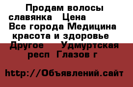 Продам волосы славянка › Цена ­ 5 000 - Все города Медицина, красота и здоровье » Другое   . Удмуртская респ.,Глазов г.